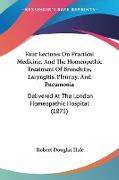 Four Lectures On Practical Medicine, And The Homeopathic Treatment Of Bronchitis, Laryngitis, Pleurisy, And Pneumonia