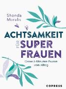 Achtsamkeit für Superfrauen. 5-Minuten-Pausen vom Alltag