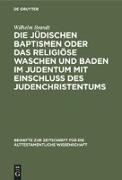 Die jüdischen Baptismen oder das religiöse Waschen und Baden im Judentum mit Einschluß des Judenchristentums