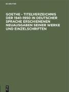 Goethe - Titelverzeichnis der 1941¿1950 in deutscher Sprache erschienenen Neuausgaben seiner Werke und Einzelschriften