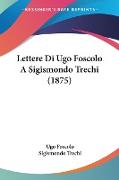 Lettere Di Ugo Foscolo A Sigismondo Trechi (1875)