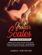Guitar Scales for Beginners Discover How to Create Your Own Music Even If You've Got No Idea What a Scale Is, Including 50 Tips and Tricks to Help You Finally Make Sense of Scales