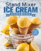 Stand Mixer Ice Cream Cookbook: The Best Recipes and Secrets to Master the Homemade Stand Mixer Ice Cream. (Infused with Booze)