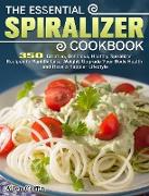 The Essential Spiralizer Cookbook: 350 Creative, Delicious, Healthy Spiralizer Recipes to Rapidly Lose Weight, Upgrade Your Body Health and Have a Hap