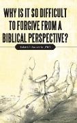 Why Is It so Difficult to Forgive from a Biblical Perspective?