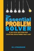 The Essential Problem Solver: A Six Step Method for Creating Solutions That Last