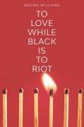 To Love While Black Is to Riot