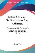 Letters Addressed To Trinitarians And Calvinists