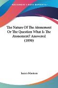 The Nature Of The Atonement Or The Question What Is The Atonement? Answered (1890)
