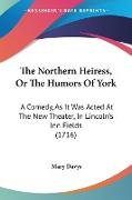 The Northern Heiress, Or The Humors Of York