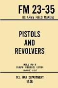 Pistols and Revolvers - FM 23-35 US Army Field Manual (1946 World War II Civilian Reference Edition)