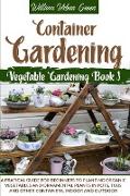 Container Gardening: A Practical Guide for Beginners to Plant Organic Vegetables and Ornamental Plants in Pots, Tubs and Other Containers