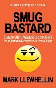 Smug Bastard: Develop Unstoppable Self Confidence and Go Screaming Past People That Hate Your Guts