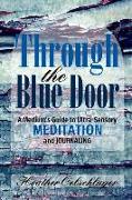 Through the Blue Door: A Medium's Guide to Ultra-Sensory Meditation and Journaling