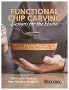Functional Chip Carving Designs for the Home: 36 Simple Projects from Bowls to Barrettes