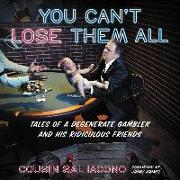 You Can't Lose Them All Lib/E: Tales of a Degenerate Gambler and His Ridiculous Friends