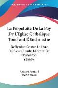 La Perpetuite De La Foy De L'Eglise Catholique Touchant L'Eucharistie