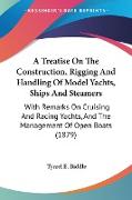 A Treatise On The Construction, Rigging And Handling Of Model Yachts, Ships And Steamers