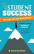 Student Success Through Micro-Adversity: A Teacher's Guide to Fostering Grit and Resilience by Celebrating Failure and Encouraging Perseverance