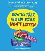 How to Talk When Kids Won't Listen: Whining, Fighting, Meltdowns, Defiance, and Other Challenges of Childhood