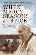 When Mercy Seasons Justice: Pope Francis and a Story of Migration (a Novel)