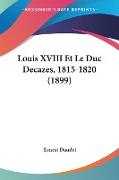 Louis XVIII Et Le Duc Decazes, 1815-1820 (1899)