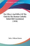 The Object And Effect Of The Oath In The Roman Catholic Relief Bill Considered (1838)