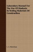 Laboratory Manual for the Use of Students in Testing Materials of Construction