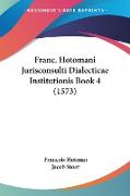 Franc. Hotomani Jurisconsulti Dialecticae Institutionis Book 4 (1573)