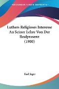 Luthers Religioses Interesse An Seiner Lehre Von Der Realprasenz (1900)