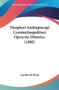 Nicephori Archiepiscopi Constantinopolitani Opvscvla Historica (1880)