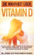 Die Wahrheit über Vitamin D: Wie Sie einen Vitamin D Mangel sicher erkennen und umgehend bekämpfen, um zu neuer Kraft und starker Gesundheit zu finden - inkl. Vitamin D Rezepten und Hinweisen für Babys