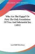 Who Are The Happy? Or Piety The Only Foundation Of True And Substantial Joy (1851)