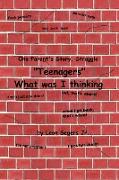 One Parent's Story, Struggle ''Teenagers'' What Was I Thinking!