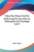Ueber Das Wesen Und Die Bedeutung Der Speculativen Philosophie Und Theologie (1837)
