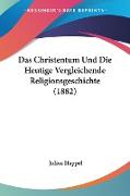 Das Christentum Und Die Heutige Vergleichende Religionsgeschichte (1882)