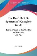 The Dead Shot Or Sportsman's Complete Guide