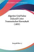 Algerien Und Seine Zukunft Unter Franzosischer Herrschaft (1855)