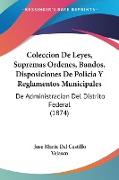 Coleccion De Leyes, Supremas Ordenes, Bandos, Disposiciones De Policia Y Reglamentos Municipales