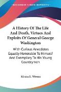 A History Of The Life And Death, Virtues And Exploits Of General George Washington