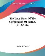The Town Book Of The Corporation Of Belfast, 1613-1816
