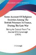 Some Account Of Religious Societies Among The British Prisoners In France, During The Late War