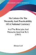 Six Letters On The Necessity And Practicability Of A National Currency