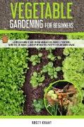 Vegetable Gardening for Beginners: A Complete Beginner's Guide To Grow Vegetables in Containers. Hydroponics, Raised Beds, Greenhouses, and Other Meth