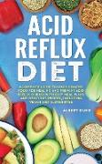 Acid Reflux Diet: A Complete Guide to Cook Healthy Food for Healing and Prevent Acid Reflux Disease with Easy Meal Plans and Delicious R