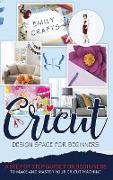 Cricut Design Space: A Step by Step Guide for Beginners to Make and Master Your Cricut Machine