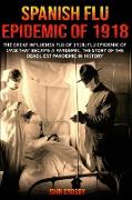 Spanish Flu Epidemic of 1918: The Great Influenza Flu of 1918, Flu Epidemic of 1918 that Became a Pandemic, the Story of the Deadliest Pandemic in H