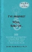 I've Arrived! Well, Sort Of! 101 Discoveries and Revelations Stumbled Upon While On the Sacred Path to Who Knows Where