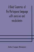 A brief grammar of the Portuguese language with exercises and vocabularies