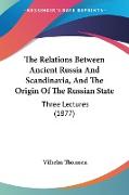 The Relations Between Ancient Russia And Scandinavia, And The Origin Of The Russian State